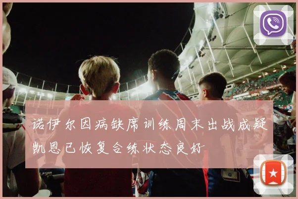 诺伊尔因病缺席训练周末出战成疑凯恩已恢复合练状态良好
