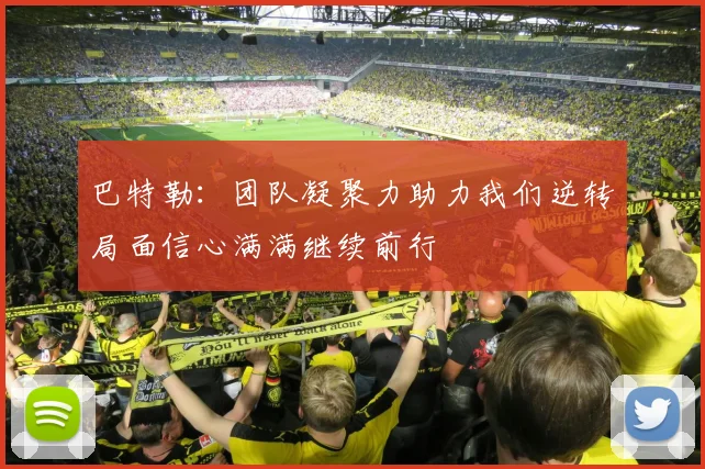 巴特勒：团队凝聚力助力我们逆转局面信心满满继续前行
