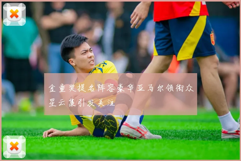 金童奖提名阵容豪华亚马尔领衔众星云集引发关注