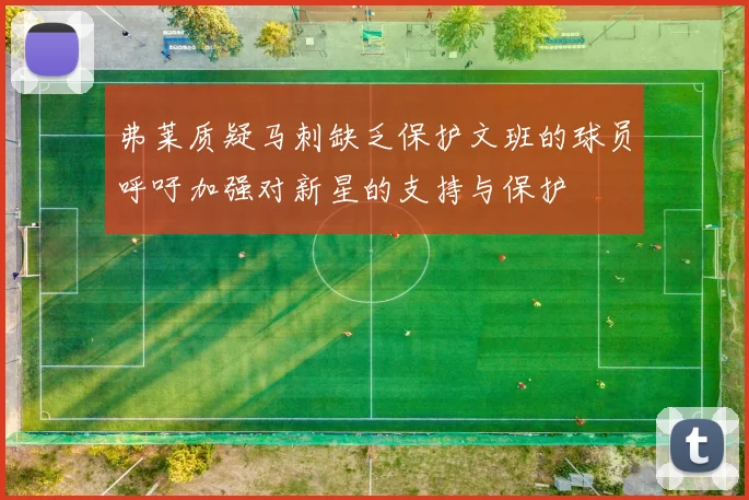 弗莱质疑马刺缺乏保护文班的球员呼吁加强对新星的支持与保护