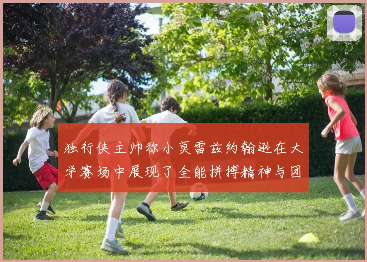 独行侠主帅称小莫雷兹约翰逊在大学赛场中展现了全能拼搏精神与团队奉献精神