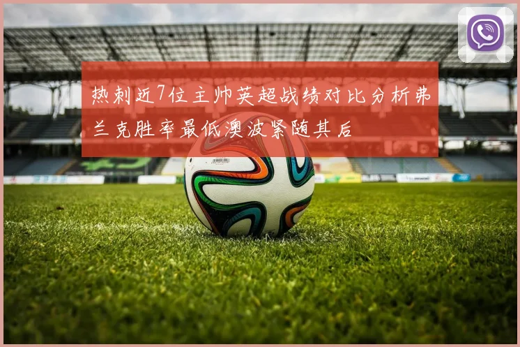 热刺近7位主帅英超战绩对比分析弗兰克胜率最低澳波紧随其后