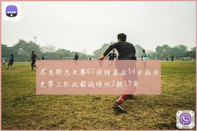 尼克斯总决赛G1逆转落后14分成历史第三队此前战绩仅2胜17负