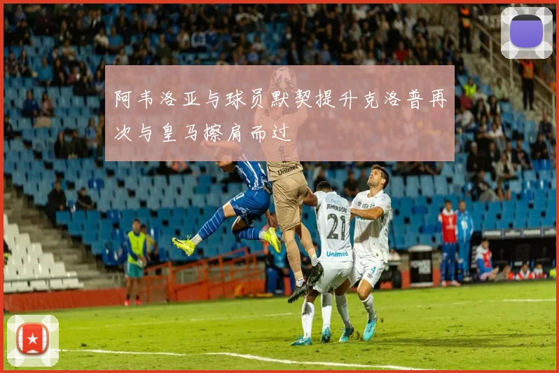 阿韦洛亚与球员默契提升克洛普再次与皇马擦肩而过