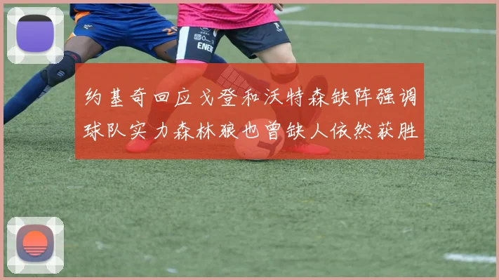 约基奇回应戈登和沃特森缺阵强调球队实力森林狼也曾缺人依然获胜