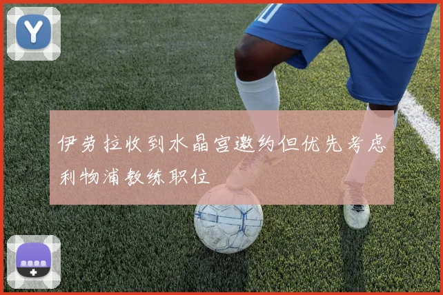 伊劳拉收到水晶宫邀约但优先考虑利物浦教练职位