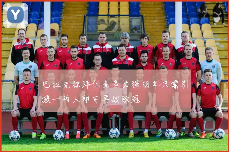 巴拉克称拜仁竞争力强明年只需引援一两人即可再战欧冠